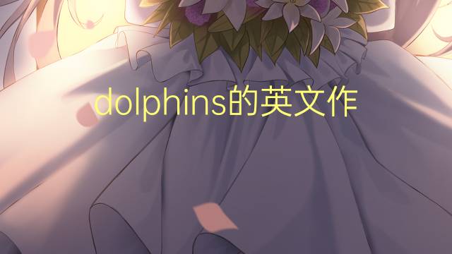 dolphins的英文作文_四级满分英语作文4篇